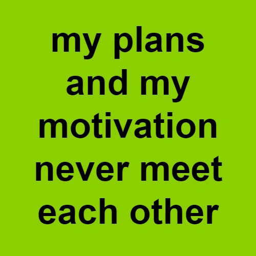 brat my plans and my motivation never meet each other
